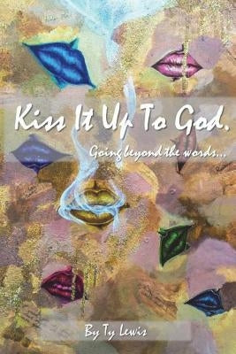 Kiss It Up to God: Going beyond the words by Lewis, Ty
