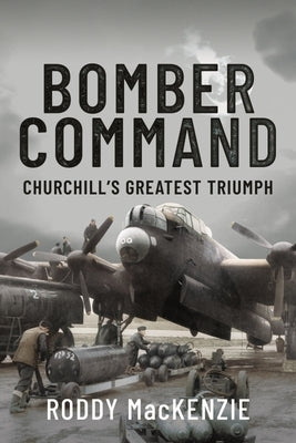 Bomber Command: Churchill's Greatest Triumph by MacKenzie, Roddy