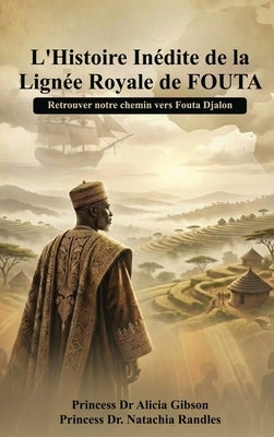 L' histoire inédite de la lignée royale de FOUTA: Retrouver notre chemin vers Fouta Djalon by Randles, Princess Natachia