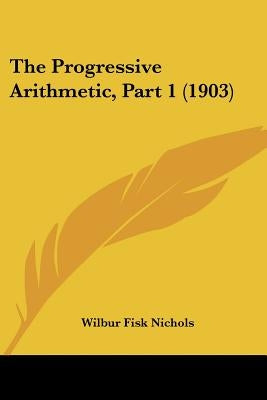 The Progressive Arithmetic, Part 1 (1903) by Nichols, Wilbur Fisk