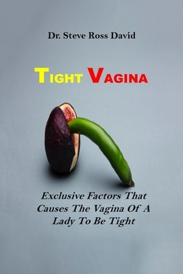 Tight Vagina: Exclusive Factors That Causes The Vagina Of A Lady To Be Tight by David, Steve Ross