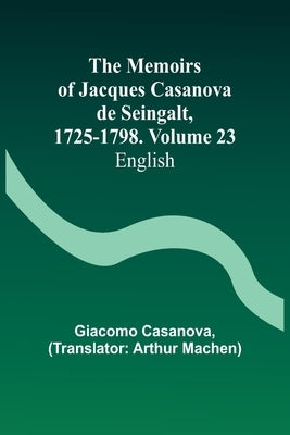 The Memoirs of Jacques Casanova de Seingalt, 1725-1798. Volume 23: English by Casanova, Giacomo