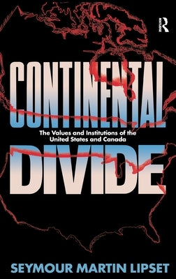 Continental Divide: The Values and Institutions of the United States and Canada by Lipset, Seymour Martin
