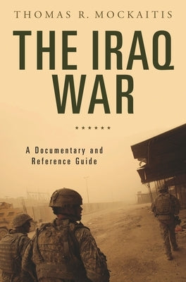 The Iraq War: A Documentary and Reference Guide by Mockaitis, Thomas R.