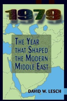 1979: The Year That Shaped The Modern Middle East by Lesch, David W.