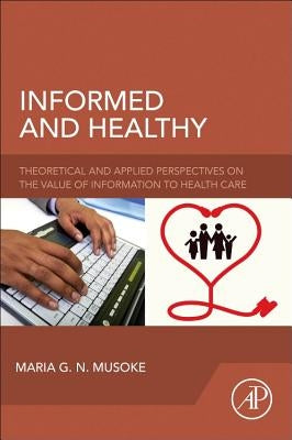 Informed and Healthy: Theoretical and Applied Perspectives on the Value of Information to Health Care by Musoke, Maria G. N.