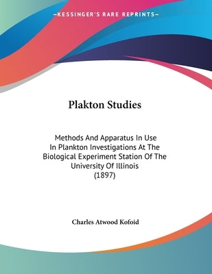 Plakton Studies: Methods And Apparatus In Use In Plankton Investigations At The Biological Experiment Station Of The University Of Illi by Kofoid, Charles Atwood
