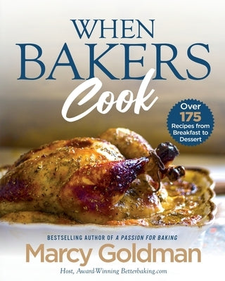 When Bakers Cook: Over 175 Recipes from Breakfast to Dessert by Goldman, Marcy