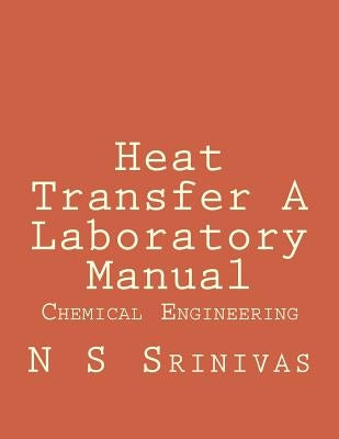 Heat Transfer A Laboratory Manual: for Chemical Engineering Graduates by Srinivas, N. S.
