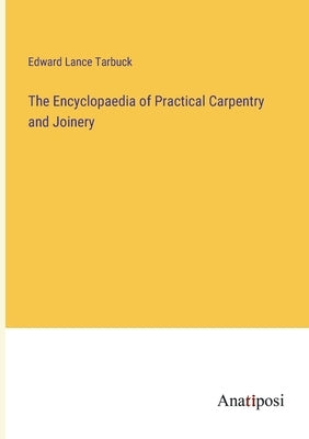 The Encyclopaedia of Practical Carpentry and Joinery by Tarbuck, Edward Lance