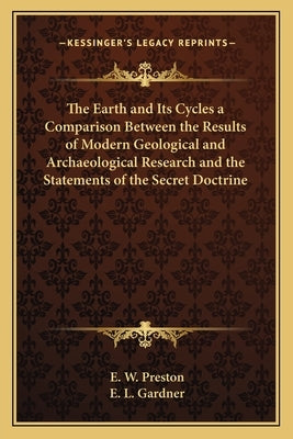 The Earth and Its Cycles a Comparison Between the Results of Modern Geological and Archaeological Research and the Statements of the Secret Doctrine by Preston, E. W.