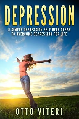 Depression: 9 Simple Depression Self Help Steps To Overcome Depression For Life by Viteri, Otto