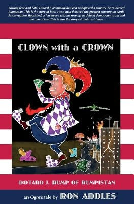 Clown with a Crown: Dotard J. Rump of Rumpistan by Addles, Ron