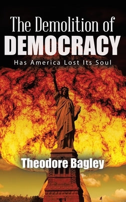 The Demolition of Democracy: Has America Lost Its Soul (New Edition) by Bagley, Ted