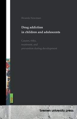 Drug addiction in children and adolescents: Causes, risks, treatment, and prevention during development by Newman, Ricarda