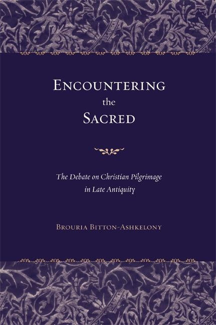 Encountering the Sacred: The Debate on Christian Pilgrimage in Late Antiquity Volume 38 by Bitton-Ashkelony, Brouria