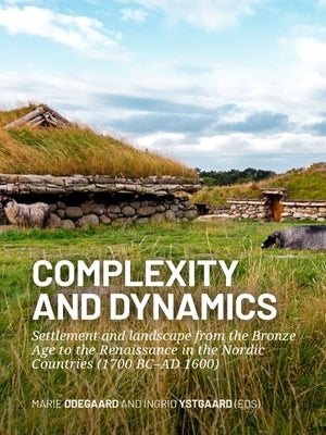 Complexity and Dynamics: Settlement and Landscape from the Bronze Age to the Renaissance in the Nordic Countries (1700 BC-AD 1600) by ØDegaard, Marie
