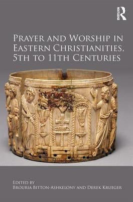 Prayer and Worship in Eastern Christianities, 5th to 11th Centuries by Bitton-Ashkelony, Brouria
