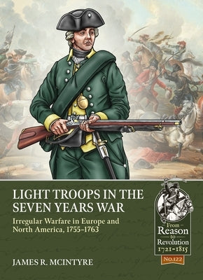 Light Troops in the Seven Years War: Irregular Warfare in Europe and North America, 1755-1763 by McIntyre, James R.