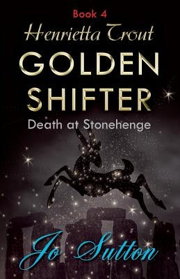 Henrietta Trout, Golden Shifter Book 4: Death at Stonehenge by Sutton, Jo