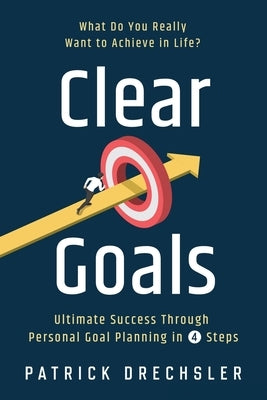Clear Goals: What Do You Really Want to Achieve in Life? Ultimate Success Through Personal Goal Planning in 4 Steps by Drechsler, Patrick
