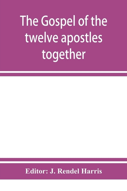 The Gospel of the twelve apostles together with the apocalypses of each one of them by Rendel Harris, J.