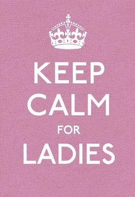 Keep Calm for Ladies: Good Advice for Hard Times by Anonymous