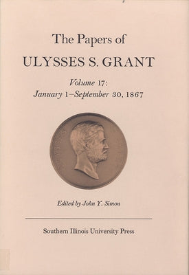 The Papers of Ulysses S. Grant, Volume 17: January 1 - September 30, 1867 Volume 17 by Simon, John Y.