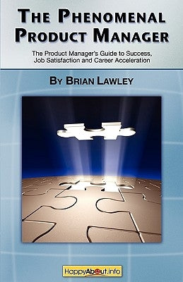 The Phenomenal Product Manager: The Product Manager's Guide to Success, Job Satisfaction and Career Acceleration by Lawley, Brian
