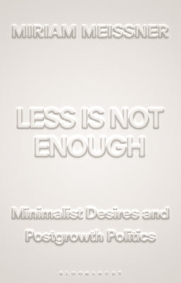 Less Is Not Enough: Minimalist Desires and Postgrowth Politics by Meissner, Miriam