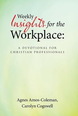 Weekly Insights for the Workplace: A Devotional for Christian Professionals by Amos-Coleman, Agnes