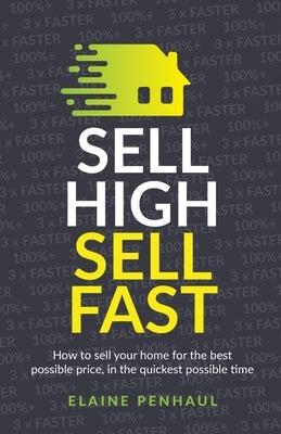Sell High, Sell Fast: How to sell your home for the best possible price, in the quickest possible time by Penhaul, Elaine