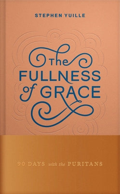 The Fullness of Grace: 90 Days with the Puritans by Yuille, Stephen