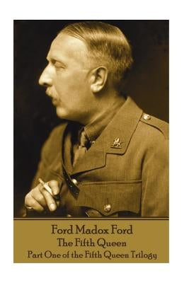 Ford Madox Ford - The Fifth Queen: Part One of the Fifth Queen Trilogy by Ford, Ford Madox