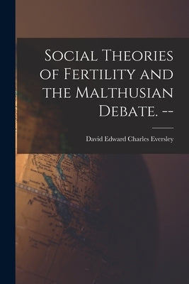 Social Theories of Fertility and the Malthusian Debate. -- by Eversley, David Edward Charles