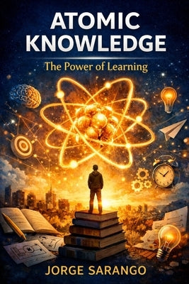 Atomic. Knowledge: The Power of lLarning by Sarango, Jorge