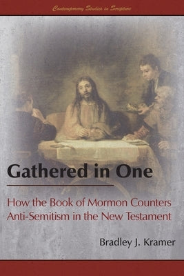 Gathered in One: How the Book of Mormon Counters Anti-Semitism in the New Testament by Kramer, Bradley J.