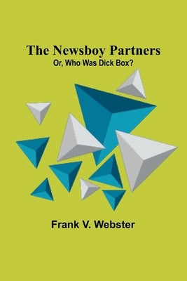 The Newsboy Partners; Or, Who Was Dick Box? by V. Webster, Frank