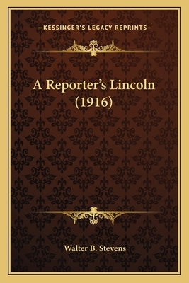A Reporter's Lincoln (1916) by Stevens, Walter B.