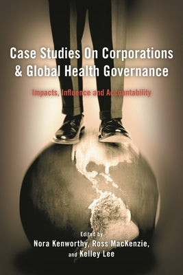 Case Studies on Corporations and Global Health Governance: Impacts, Influence and Accountability by Kenworthy, Nora