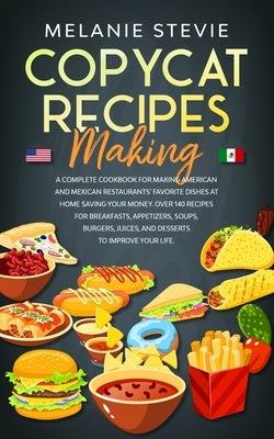Copycat Recipes Making: A Complete Cookbook for making American and Mexican restaurants' favorite dishes at home saving your money. Over 140 r by Stevie, Melanie