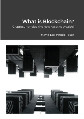 What is Blockchain?: Cryptocurrencies, the new assets to wealth? by Riesen, Patrick