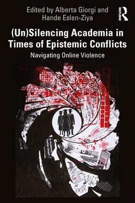 (Un)Silencing Academia in Times of Epistemic Conflicts: Navigating Online Violence by Giorgi, Alberta