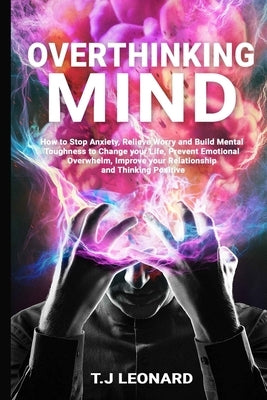 Overthinking Mind: How to Stop Anxiety, Relieve Worrying and Build Mental Toughness to Change Your Life, Prevent Emotional Overwhelm, Imp by Leonard, T. J.