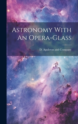 Astronomy With An Opera-Glass by D Appleton and Company