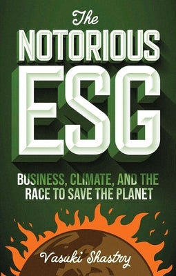 The Notorious Esg: Business, Climate, and the Race to Save the Planet by Shastry, Vasuki