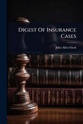 Digest Of Insurance Cases by Finch, John Allen