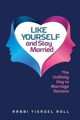 Like Yourself and Stay Married: The Unlikely Key to Marriage Success by Roll, Yisroel