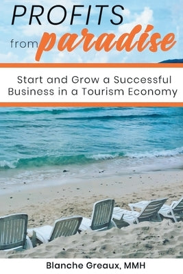 Profits from Paradise: Start and Grow a Successful Business in a Tourism Economy: Start and Grow a Successful Business in a Tourism by Greaux, Blanche D.