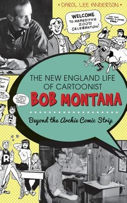 The New England Life of Cartoonist Bob Montana: Beyond the Archie Comic Strip by Anderson, Carol Lee